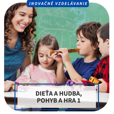 Inovačné vzdelávanie - Dieťa a hudba, pohyb a hra 1, BA, Rajec, SN, Beladice, NR, Piešťany, Levoča