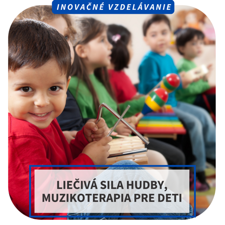 Inovačné vzdelávanie - Liečivá sila hudby, muzikoterapia pre deti, BA, MA, Sološnica, Senec